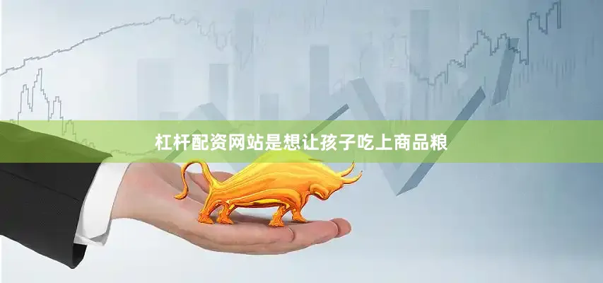 杠杆配资网站是想让孩子吃上商品粮