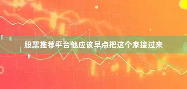 股票推荐平台他应该早点把这个家接过来