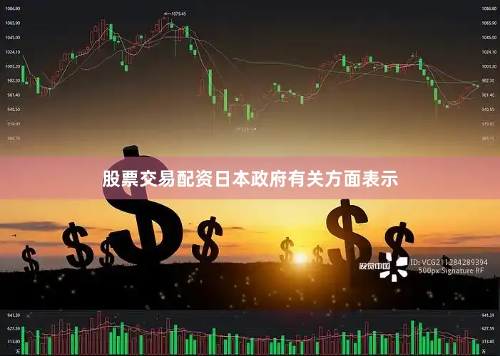股票交易配资日本政府有关方面表示