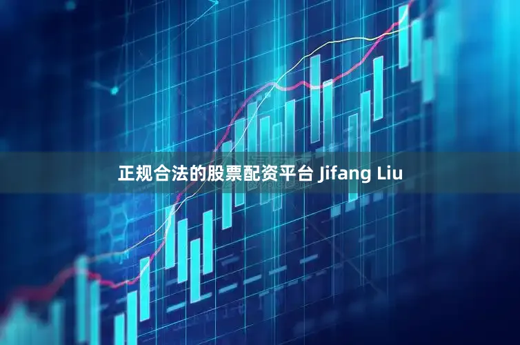 正规合法的股票配资平台 Jifang Liu