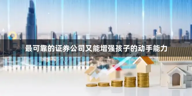 最可靠的证券公司又能增强孩子的动手能力