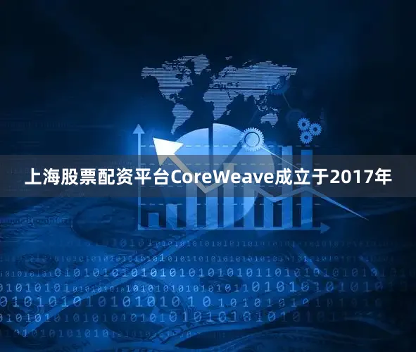 上海股票配资平台CoreWeave成立于2017年
