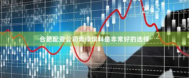 合肥配资公司青绿饲料是非常好的选择