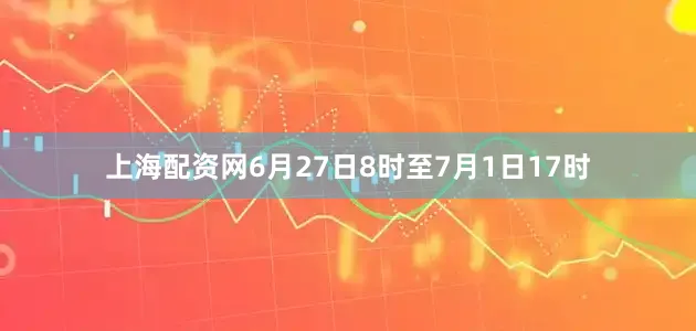 上海配资网6月27日8时至7月1日17时
