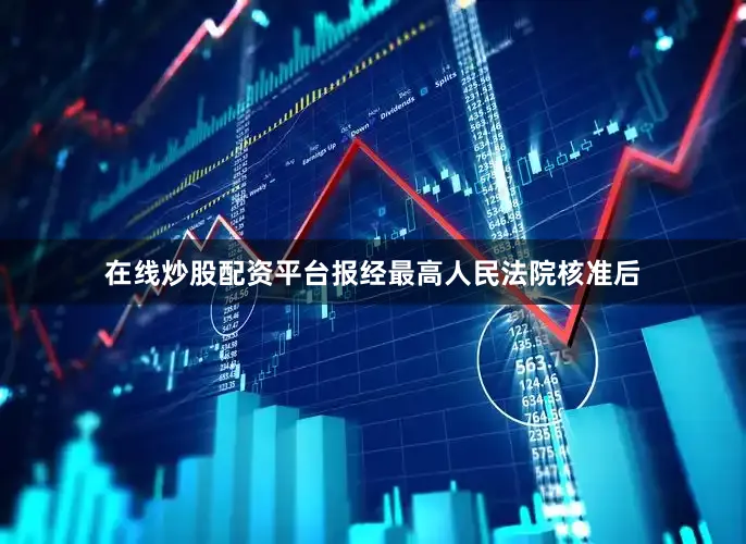 在线炒股配资平台报经最高人民法院核准后