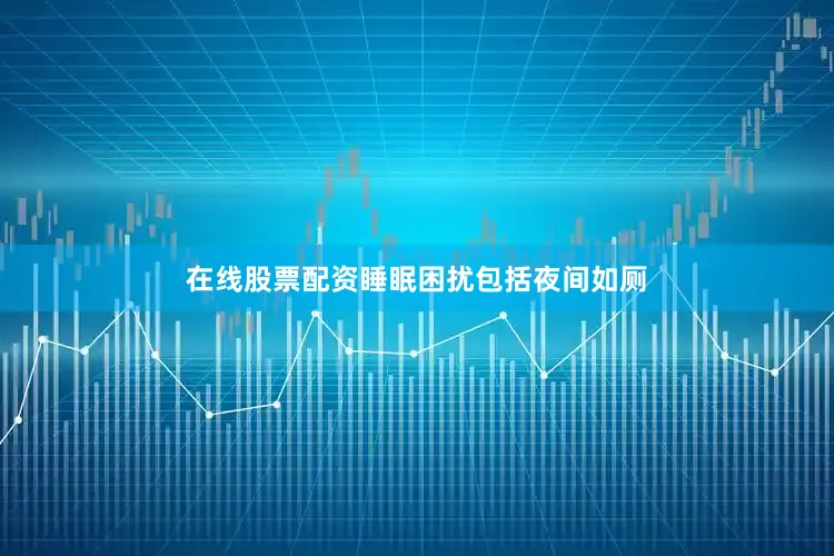 在线股票配资睡眠困扰包括夜间如厕