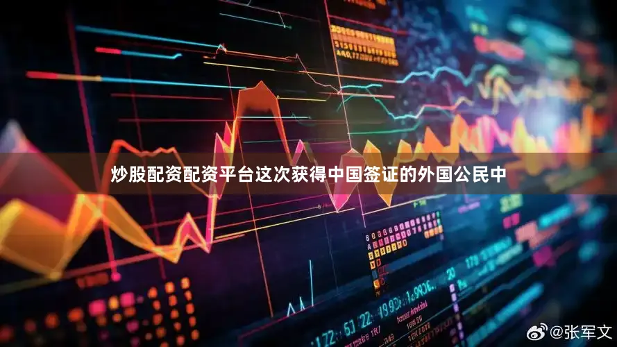 炒股配资配资平台这次获得中国签证的外国公民中