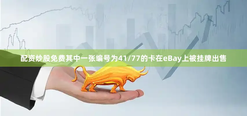 配资炒股免费其中一张编号为41/77的卡在eBay上被挂牌出售