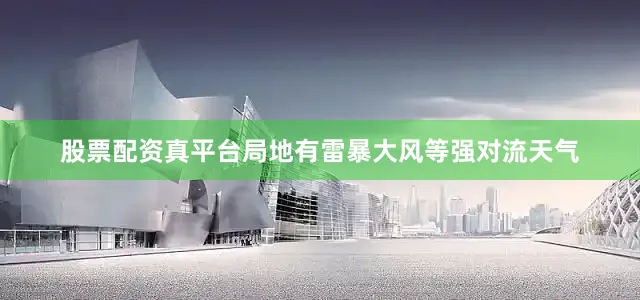 股票配资真平台局地有雷暴大风等强对流天气