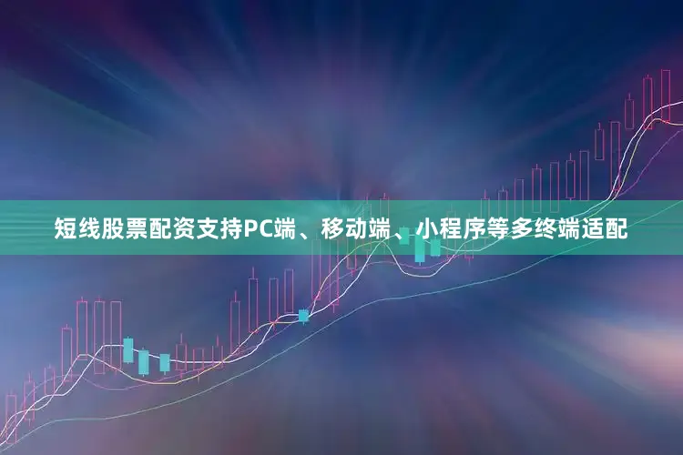 短线股票配资支持PC端、移动端、小程序等多终端适配