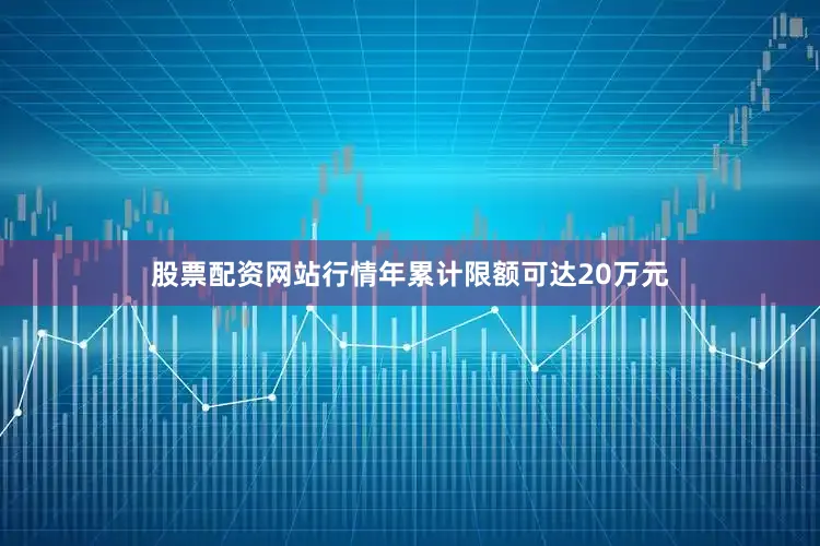 股票配资网站行情年累计限额可达20万元