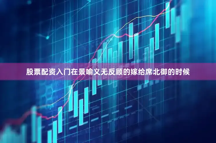 股票配资入门在景喻义无反顾的嫁给席北御的时候