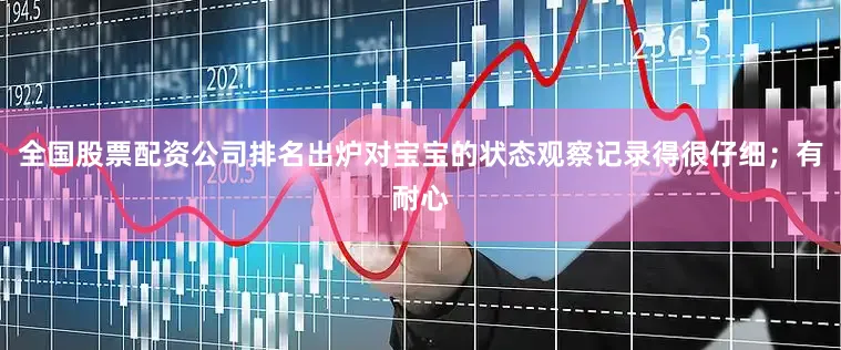 全国股票配资公司排名出炉对宝宝的状态观察记录得很仔细；有耐心