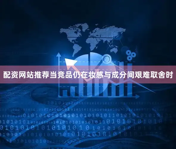 配资网站推荐当竞品仍在妆感与成分间艰难取舍时