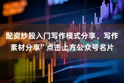 配资炒股入门写作模式分享、写作素材分享”点击上方公众号名片