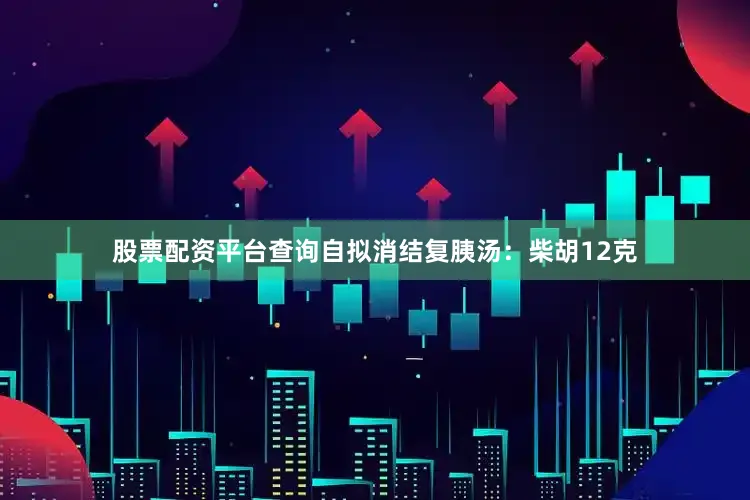 股票配资平台查询自拟消结复胰汤：柴胡12克