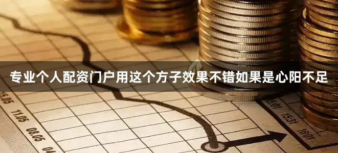 专业个人配资门户用这个方子效果不错如果是心阳不足