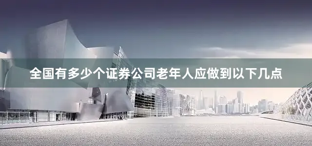 全国有多少个证券公司老年人应做到以下几点