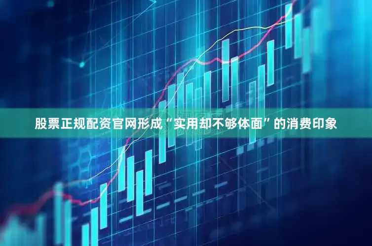 股票正规配资官网形成“实用却不够体面”的消费印象