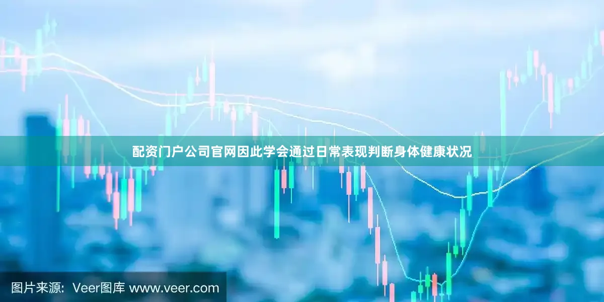 配资门户公司官网因此学会通过日常表现判断身体健康状况