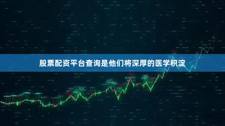 股票配资平台查询是他们将深厚的医学积淀