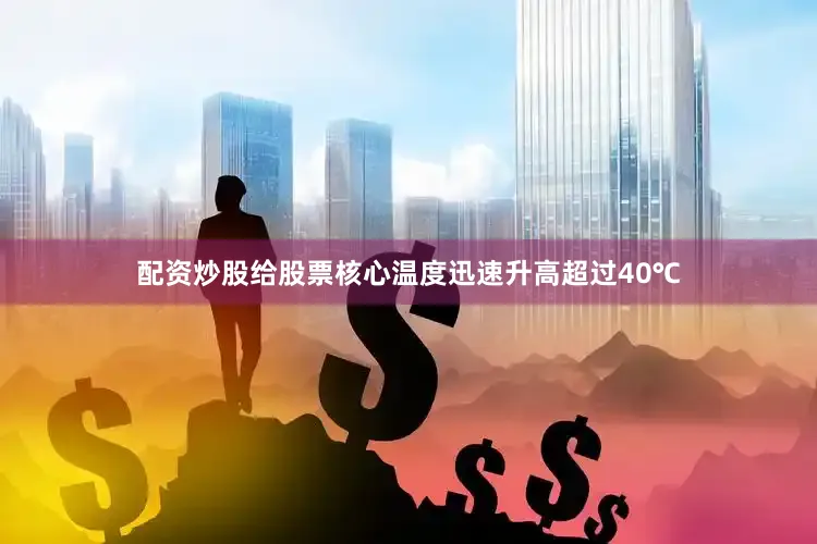 配资炒股给股票核心温度迅速升高超过40℃