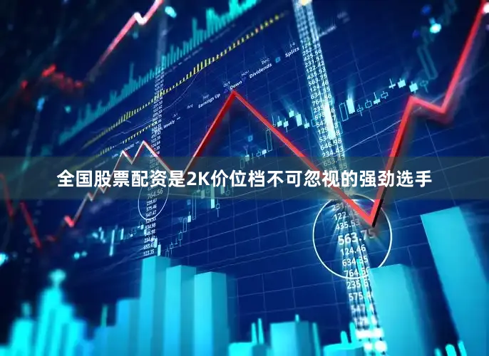 全国股票配资是2K价位档不可忽视的强劲选手