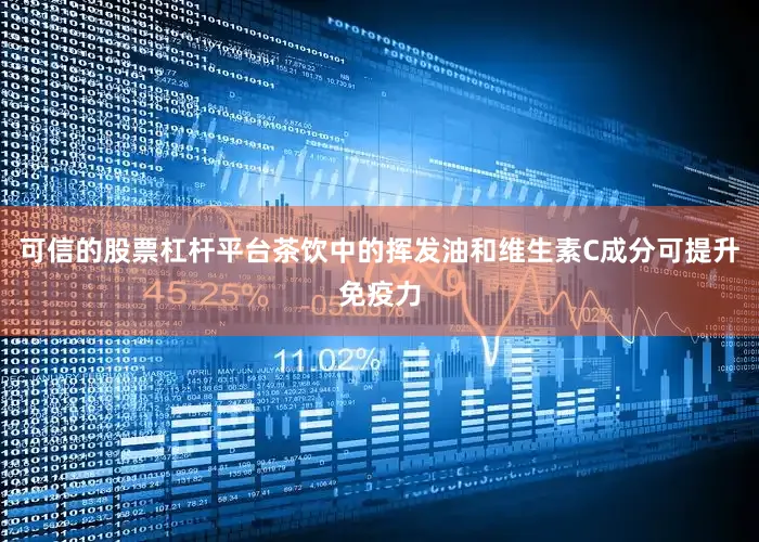可信的股票杠杆平台茶饮中的挥发油和维生素C成分可提升免疫力