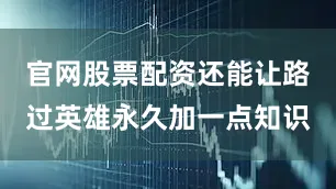 官网股票配资还能让路过英雄永久加一点知识