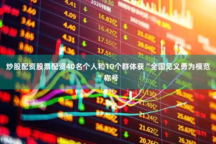 炒股配资股票配资40名个人和10个群体获“全国见义勇为模范”称号
