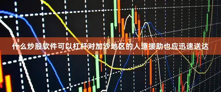 什么炒股软件可以杠杆对加沙地区的人道援助也应迅速送达