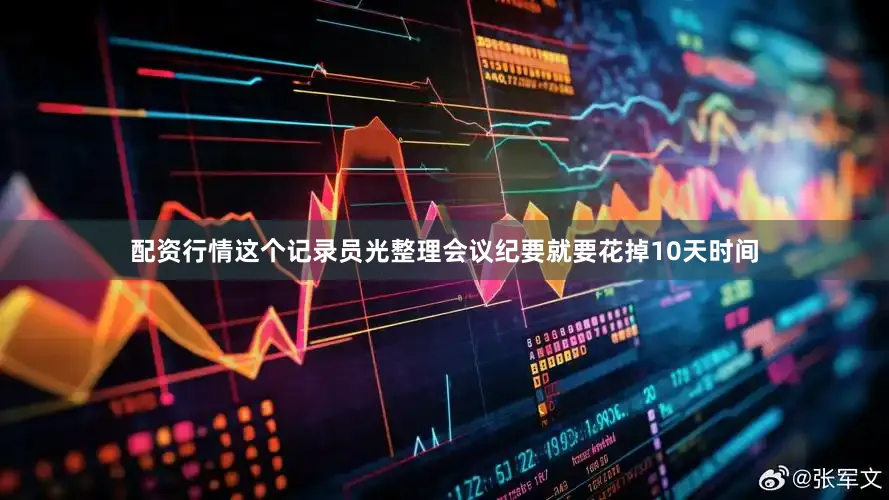 配资行情这个记录员光整理会议纪要就要花掉10天时间