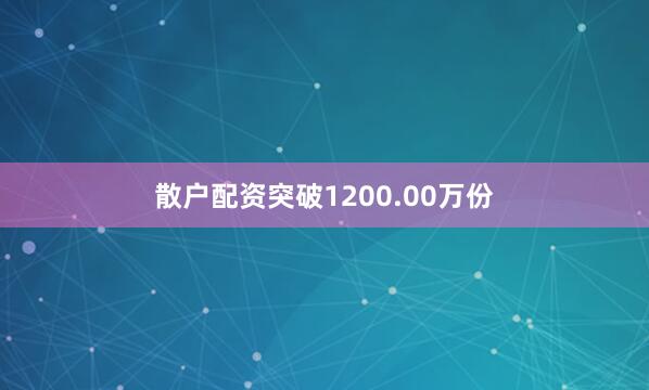 散户配资突破1200.00万份