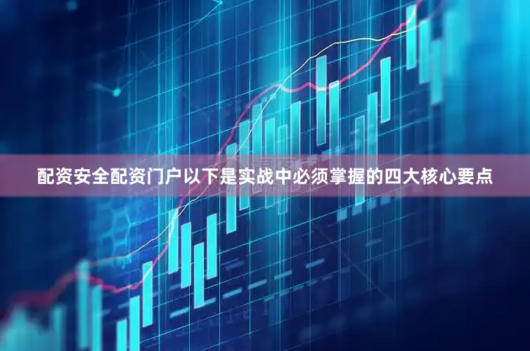 配资安全配资门户以下是实战中必须掌握的四大核心要点