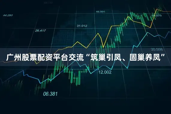 广州股票配资平台交流“筑巢引凤、固巢养凤”