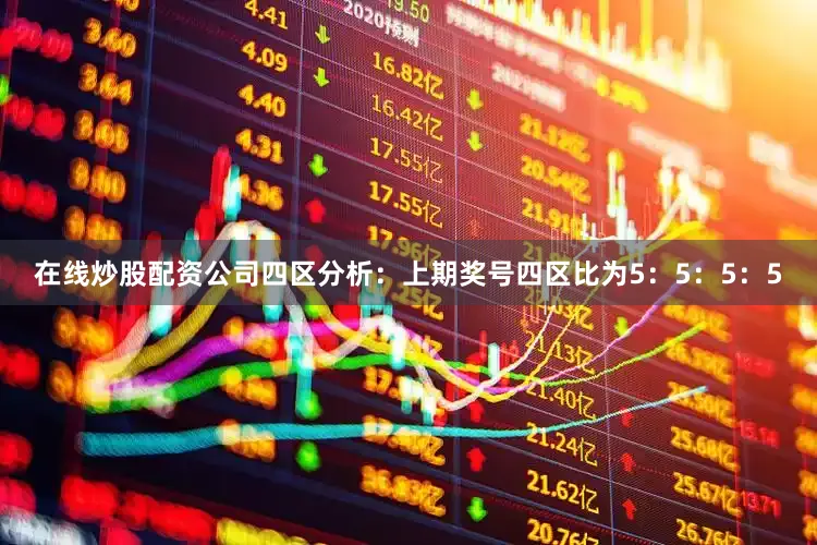 在线炒股配资公司　　四区分析：上期奖号四区比为5：5：5：5
