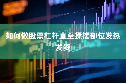 如何做股票杠杆直至揉搓部位发热发烫
