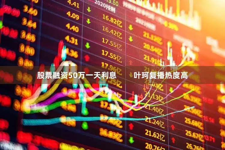 股票融资50万一天利息        叶珂复播热度高