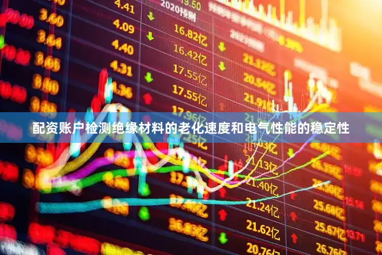 配资账户检测绝缘材料的老化速度和电气性能的稳定性