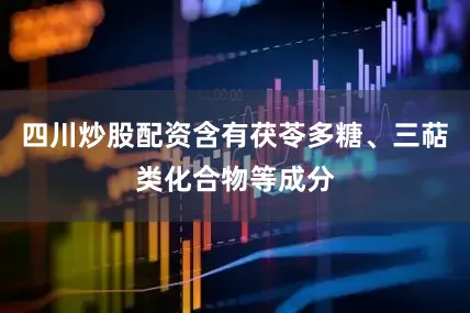 四川炒股配资含有茯苓多糖、三萜类化合物等成分