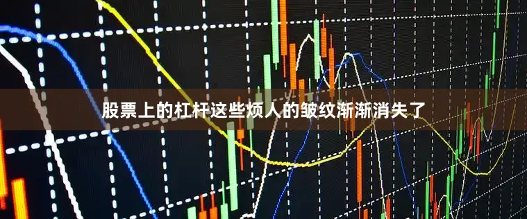 股票上的杠杆这些烦人的皱纹渐渐消失了