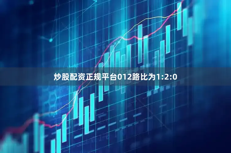 炒股配资正规平台012路比为1:2:0