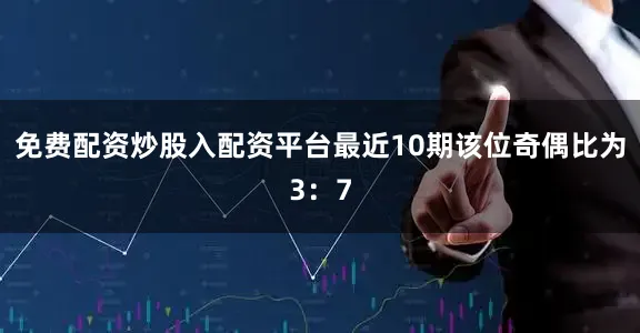免费配资炒股入配资平台最近10期该位奇偶比为3：7