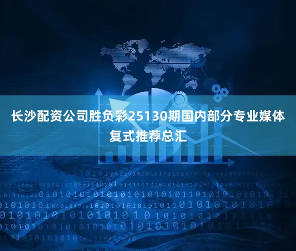 长沙配资公司胜负彩25130期国内部分专业媒体复式推荐总汇