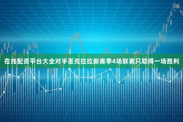 在线配资平台大全对手圣克拉拉新赛季4场联赛只取得一场胜利