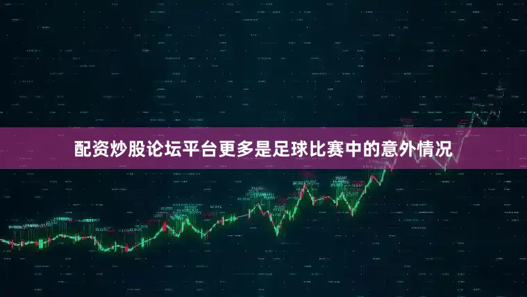 配资炒股论坛平台更多是足球比赛中的意外情况