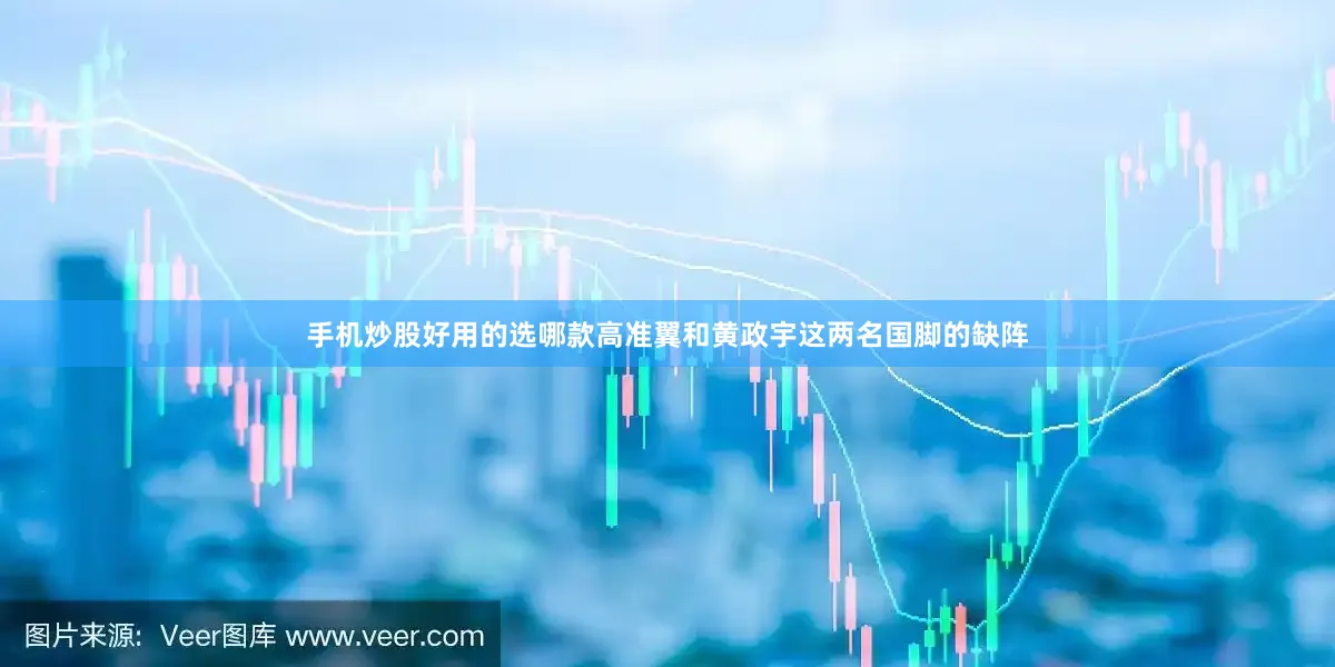 手机炒股好用的选哪款高准翼和黄政宇这两名国脚的缺阵
