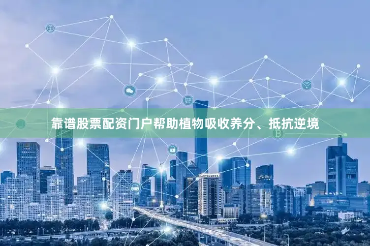 靠谱股票配资门户帮助植物吸收养分、抵抗逆境