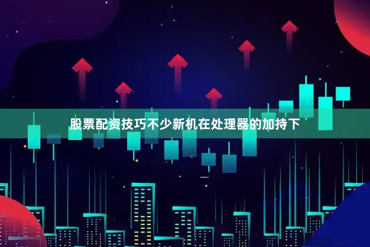 股票配资技巧不少新机在处理器的加持下