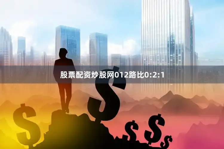 股票配资炒股网012路比0:2:1